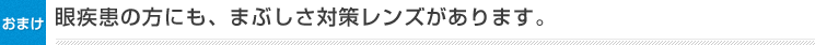 眼疾患の方にも、まぶしさ対策レンズがあります。