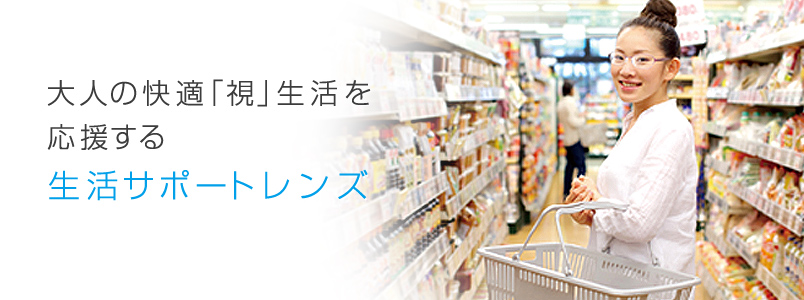 大人の快適「視」生活を応援する生活サポートレンズ